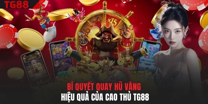 Bí quyết quay hũ vàng hiệu quả của cao thủ TG88