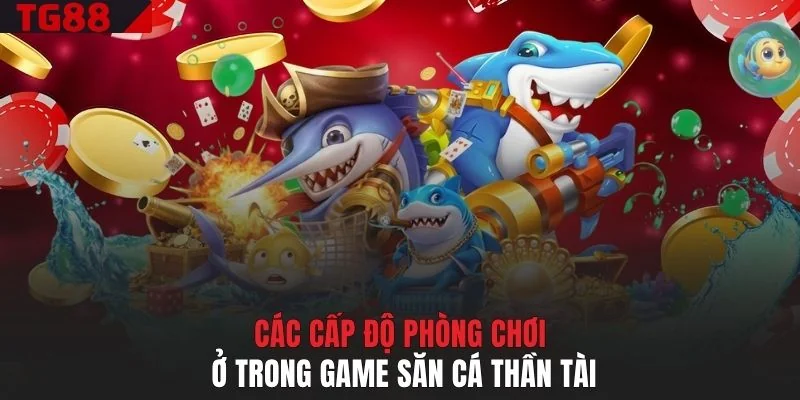 Các cấp độ phòng chơi ở trong game săn cá Thần Tài