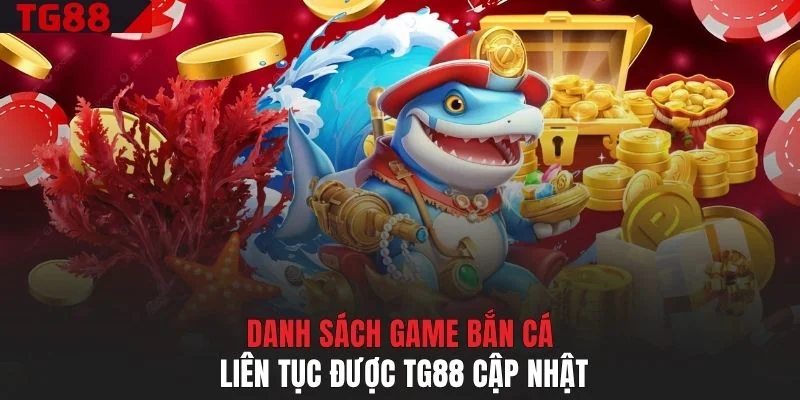 Danh sách game bắn cá liên tục được TG88 cập nhật
