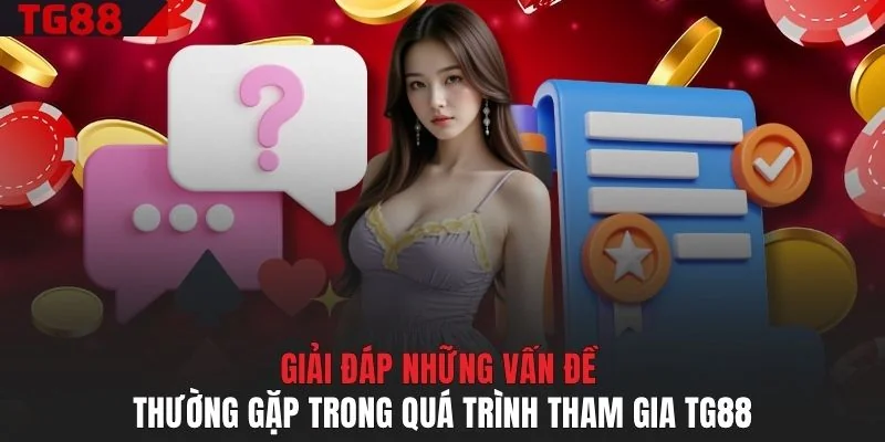 Giải đáp những vấn đề thường gặp trong quá trình tham gia TG88