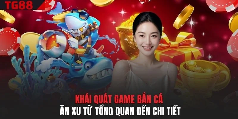 Khái quát game bắn cá ăn xu từ tổng quan đến chi tiết