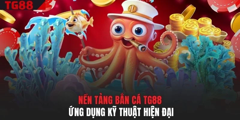 Nền tảng bắn cá TG88 ứng dụng kỹ thuật hiện đại