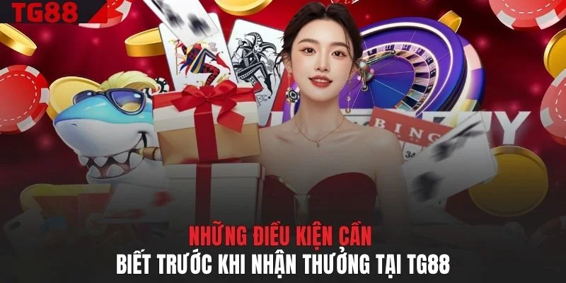 Những điều kiện cần biết trước khi nhận thưởng tại TG88