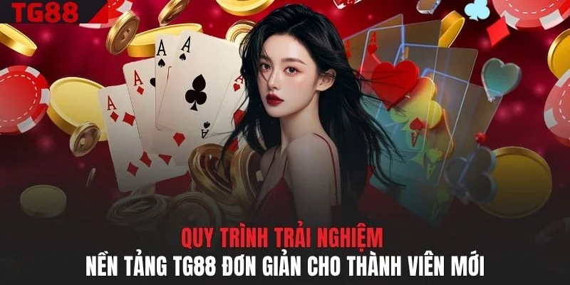 Quy trình trải nghiệm nền tảng TG88 đơn giản cho thành viên mới