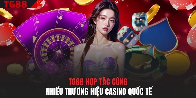 TG88 hợp tác cùng nhiều thương hiệu Casino quốc tế