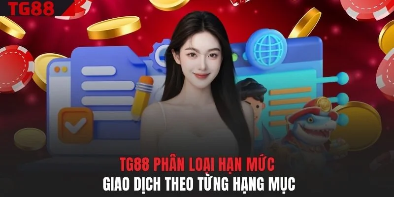 TG88 phân loại hạn mức giao dịch theo từng hạng mục