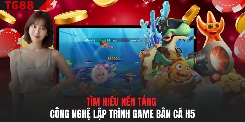 Tìm hiểu nền tảng công nghệ lập trình game bắn cá H5