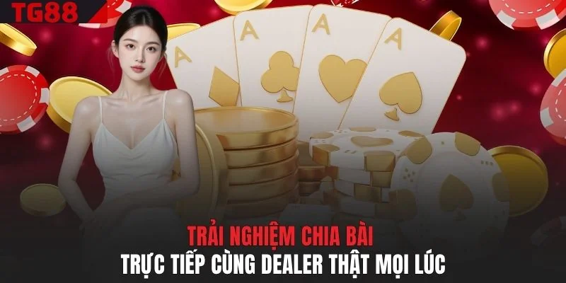 Trải nghiệm chia bài trực tiếp cùng dealer thật mọi lúc