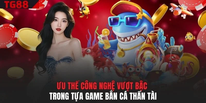 Ưu thế công nghệ vượt bậc trong tựa game bắn cá Thần Tài